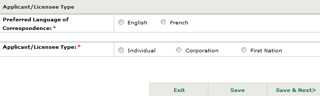 Image of the Applicant/Licensee Type window with checkboxes for preferred language of correspondence in either’ English’ or ‘French’ and Applicant/Licensee Type as either ‘Individual’, ‘Corporation’ or ‘First Nation’. At the bottom there are buttons to ‘exit’, ‘save’ or ‘save and next’.